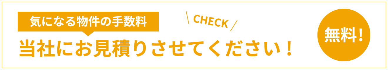 気になる物件の手数料 当社にお見積りさせてください!